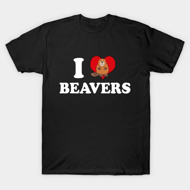 I Love Beavers T-Shirt by epiclovedesigns